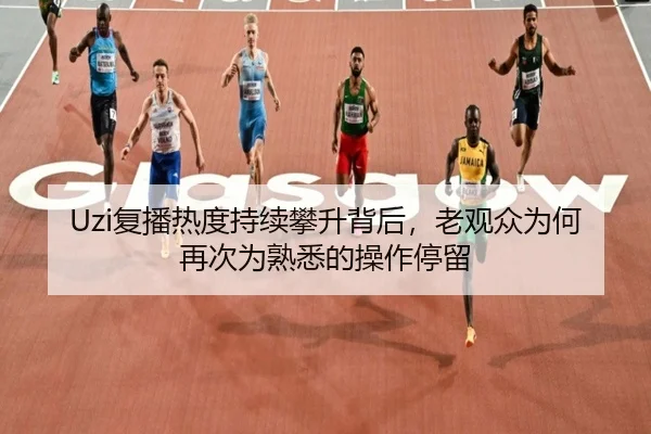 Uzi复播热度持续攀升背后，老观众为何再次为熟悉的操作停留 | kaiyun